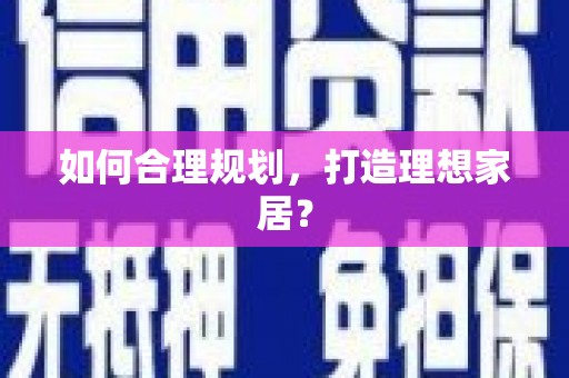 广东如何合理规划，打造理想家居？