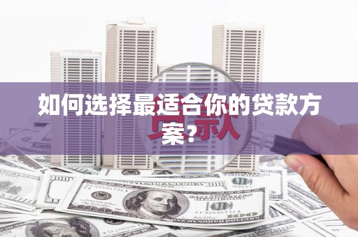 广东如何选择最适合你的贷款方案？