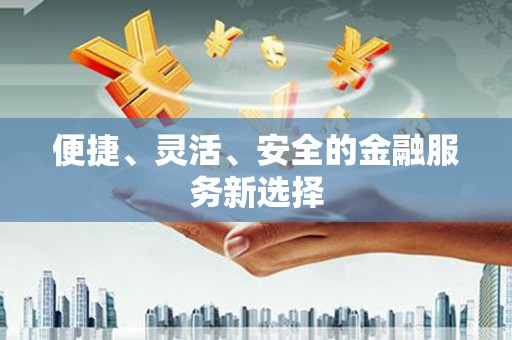广东便捷、灵活、安全的金融服务新选择