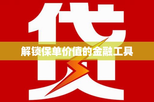 广东解锁保单价值的金融工具