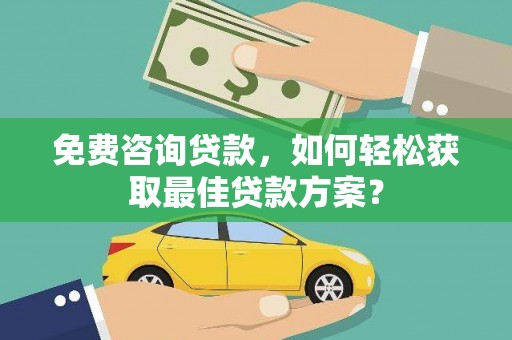 广东免费咨询贷款，如何轻松获取最佳贷款方案？
