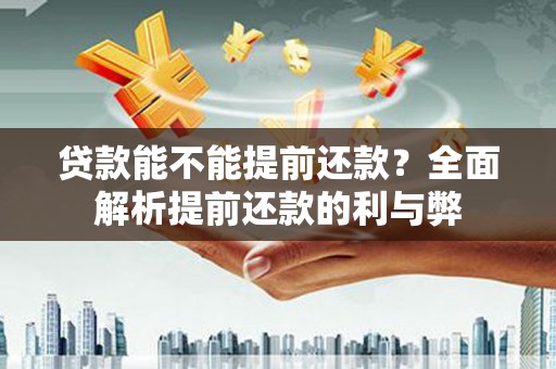 广东贷款能不能提前还款？全面解析提前还款的利与弊