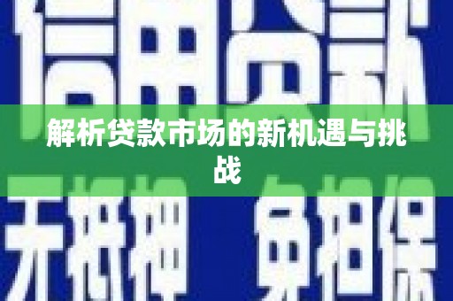 广东解析贷款市场的新机遇与挑战