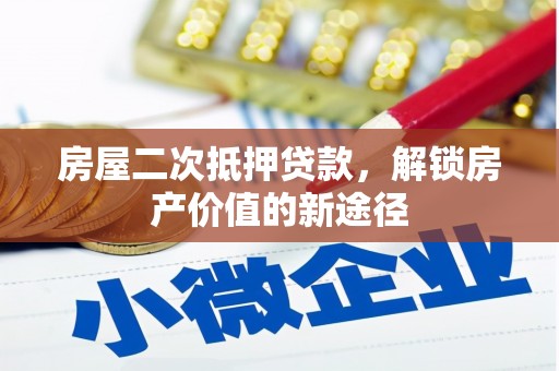 广东房屋二次抵押贷款，解锁房产价值的新途径