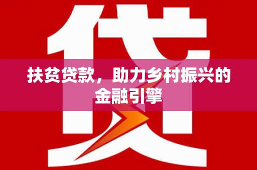 广东扶贫贷款，助力乡村振兴的金融引擎