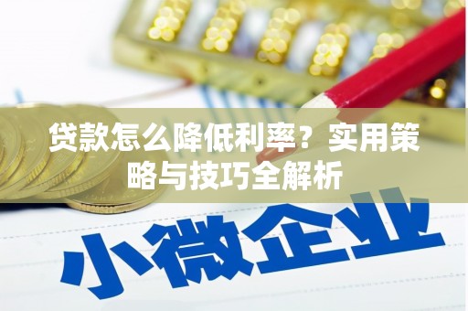 广东贷款怎么降低利率？实用策略与技巧全解析